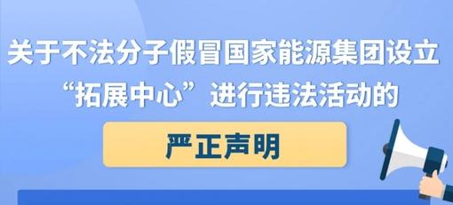 国家能源集团严正声明从未设立任何&ldquo;拓展中心&rdquo;等机构