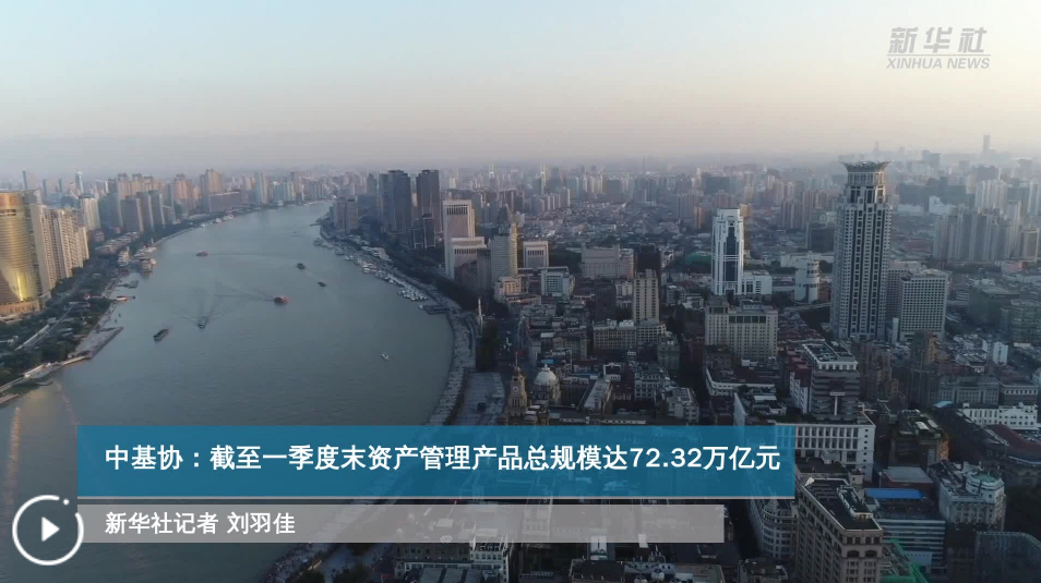 中基协：截至一季度末资产管理产品总规模达72.32万亿元