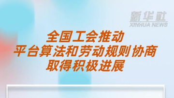 全国工会推动平台算法和劳动规则协商取得积极进展
