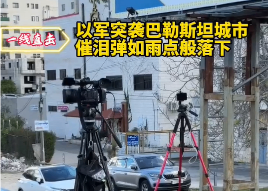 以军突袭巴勒斯坦城市：催泪弹如雨点般落下