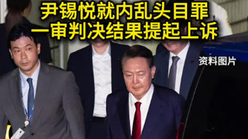 尹锡悦就内乱头目罪一审判决结果提起上诉