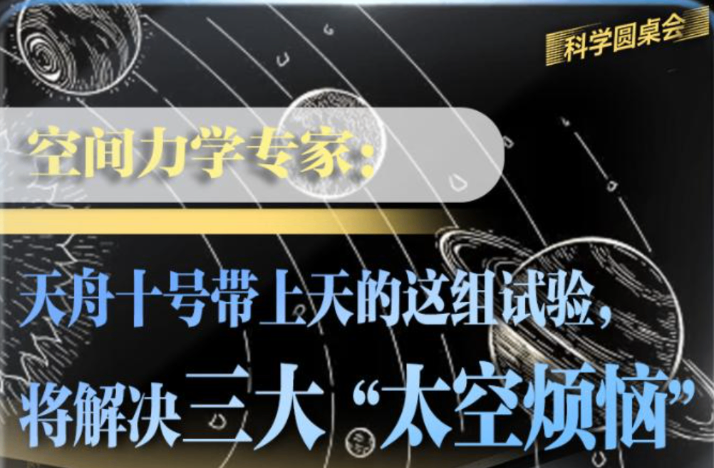 科学圆桌会|空间力学专家：天舟十号带上天的这组试验，将解决三大&ldquo;太空烦恼&rdquo;