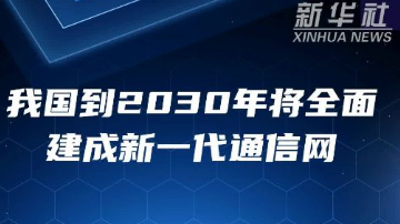 我国到2030年将全面建成新一代通信网